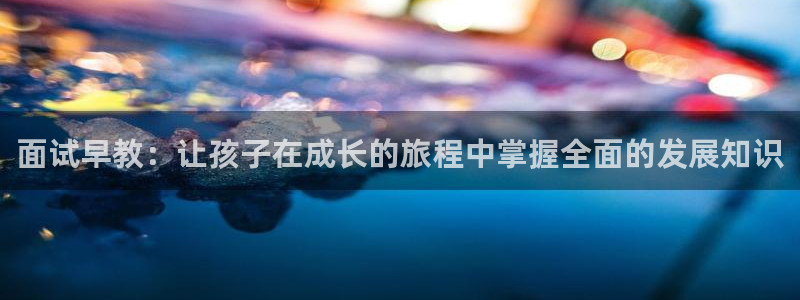 苏州狮山龙湖天街娱乐：面试早教：让孩子在成长的旅程中掌握全面的发展知识