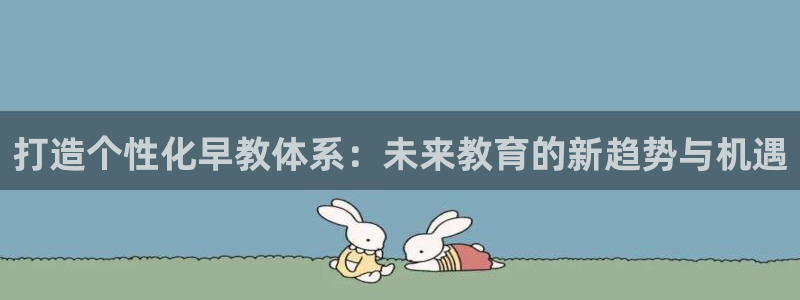 天狮娱乐推荐：打造个性化早教体系：未来教育的新趋势与机遇