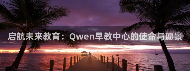 天狮娱乐推荐：启航未来教育：Qwen早教中心的使命与愿景