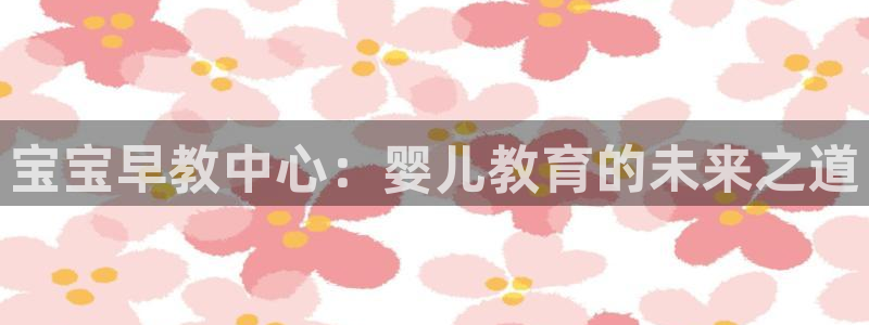 天狮娱乐学：宝宝早教中心：婴儿教育的未来之道