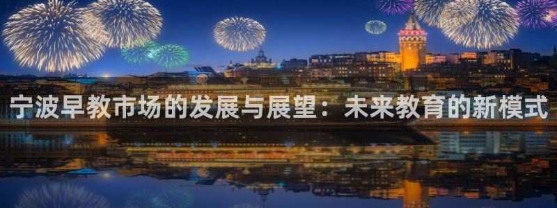 天狮娱乐官方代理：宁波早教市场的发展与展望：未来教育的新模式