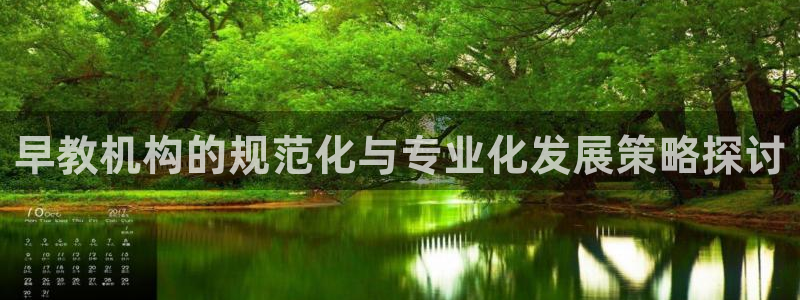 天狮娱乐 运营88383x：早教机构的规范化与专业化发展策略探讨