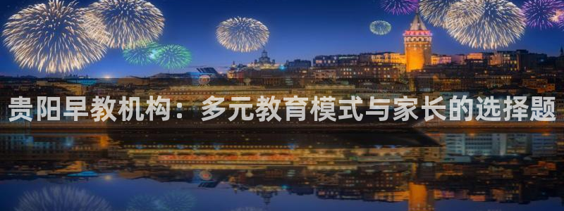 天狮娱乐招商36633：贵阳早教机构：多元教育模式与家长的选择题