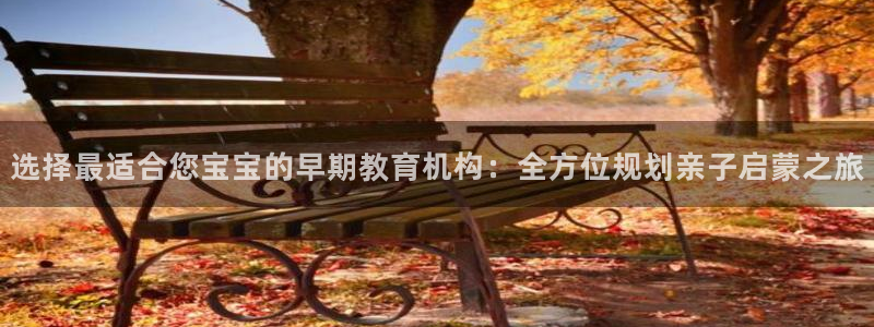 天狮娱乐 m.hbzhedu.cn：选择最适合您宝宝的早期教育机构：全方位规划亲