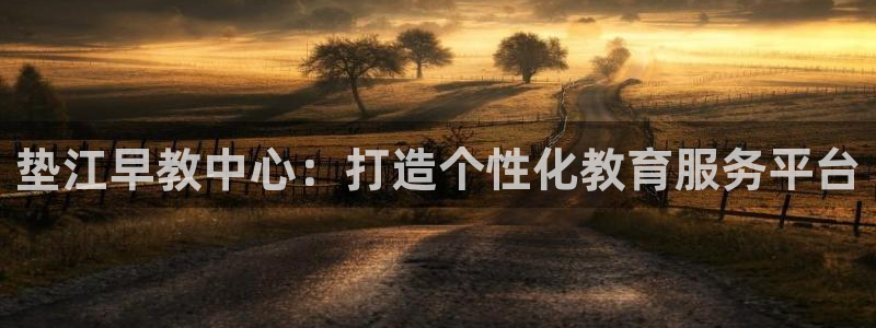 du天狮娱乐 主管注册官网：垫江早教中心：打造个性化教育服务平台