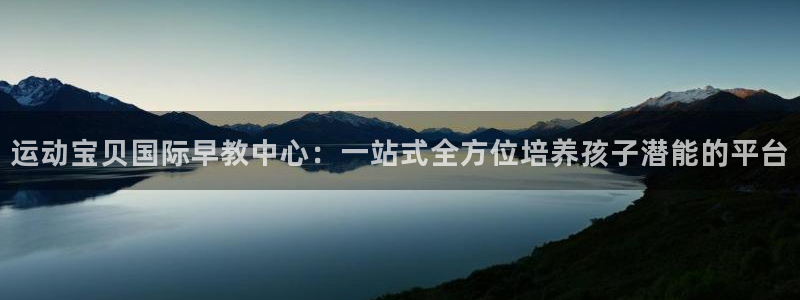 天狮娱乐：运动宝贝国际早教中心：一站式全方位培养孩子潜能的平台