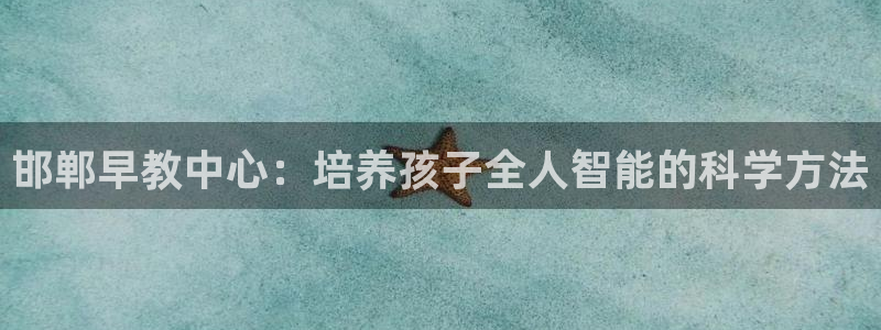 天狮娱乐-扣 股东:邯郸早教中心:培养孩子全人智能的科学方法
