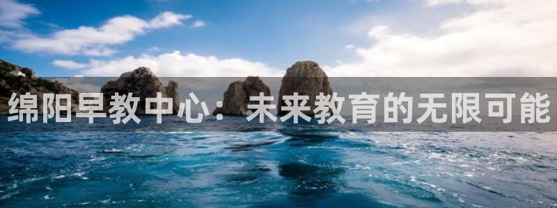 天狮娱乐是黑台子吗：绵阳早教中心：未来教育的无限可能