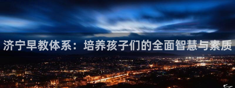 天狮娱乐挂机:济宁早教体系:培养孩子们的全面智慧与素质