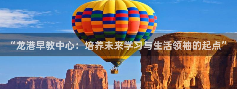 天狮娱乐可靠吗：“龙港早教中心：培养未来学习与生活领袖的起点”