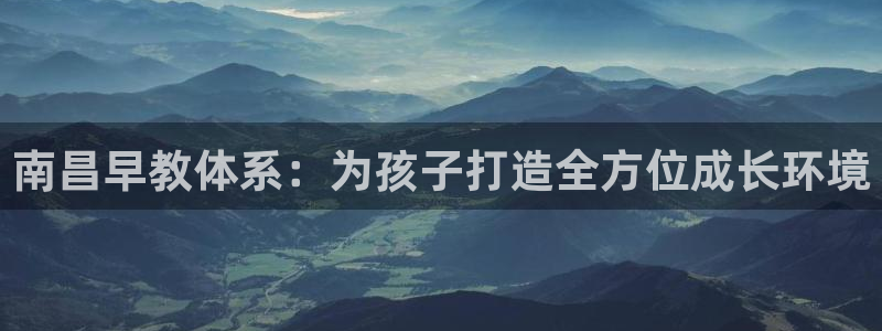 天狮娱乐縕不稳当：南昌早教体系：为孩子打造全方位成长环境