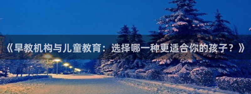 天狮娱乐 彩票：《早教机构与儿童教育：选择哪一种更适合你的孩子？》