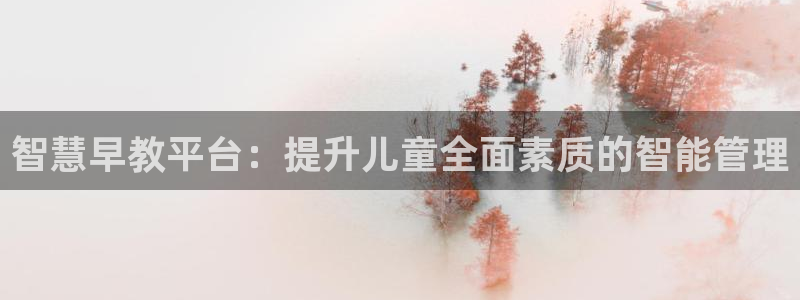 天狮娱乐平台贴吧：智慧早教平台：提升儿童全面素质的智能管理