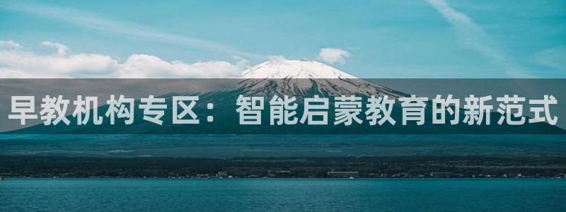 天狮娱乐 官方注册主管：早教机构专区：智能启蒙教育的新范式