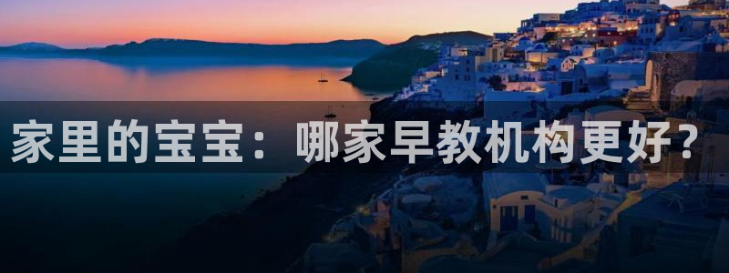 天狮娱乐官方代理:家里的宝宝:哪家早教机构更好?