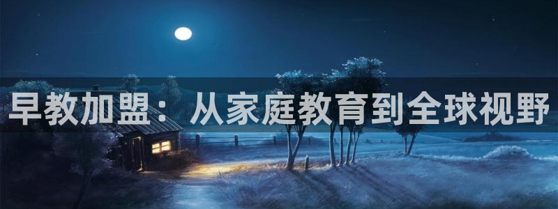 天狮娱乐开户:早教加盟:从家庭教育到全球视野