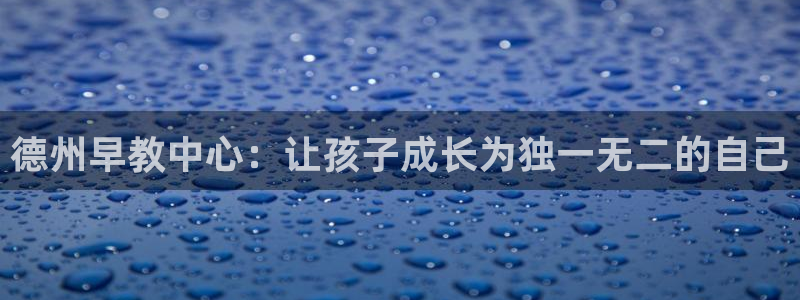 天狮娱乐平台招商：德州早教中心：让孩子成长为独一无二的自己