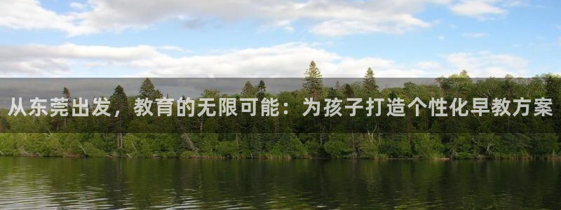 天狮娱乐是真是假:从东莞出发,教育的无限可能:为孩子打造个性化早教方案