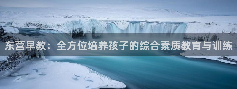 天狮娱乐丨天狮注册平台:东营早教:全方位培养孩子的综合素质教育与训练