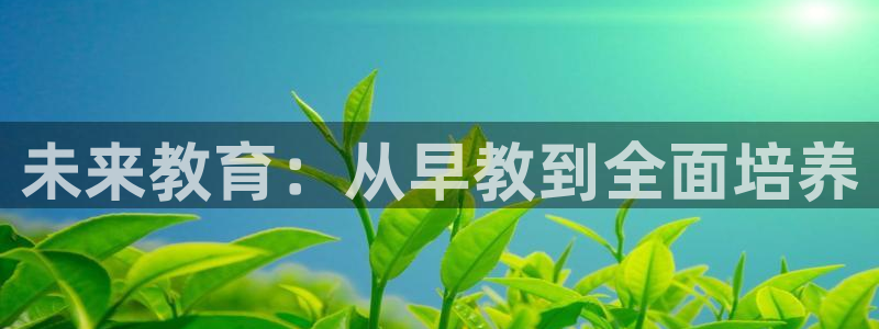 天狮娱乐 a内部29229：未来教育：从早教到全面培养