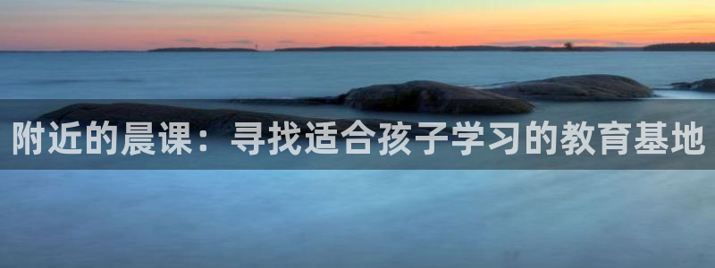 天狮娱乐能赚钱吗：附近的晨课：寻找适合孩子学习的教育基地