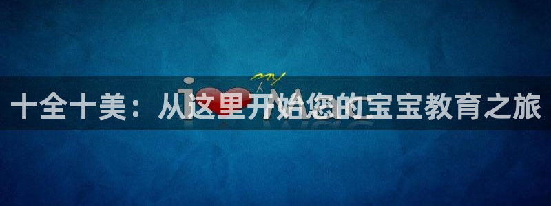 天狮娱乐靠谱吗：十全十美：从这里开始您的宝宝教育之旅