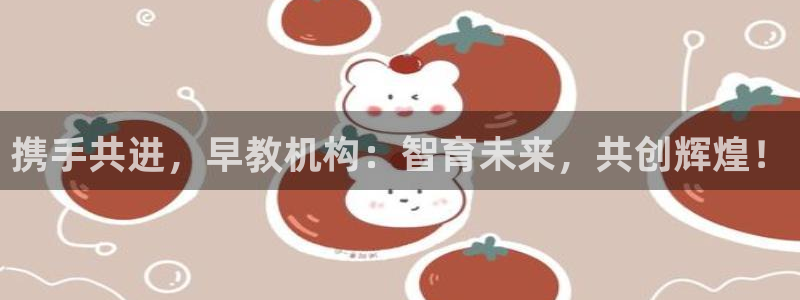 天狮娱乐去：携手共进，早教机构：智育未来，共创辉煌！