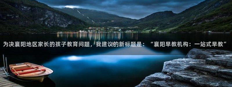 天狮娱乐靠谱吗：为决襄阳地区家长的孩子教育问题，我建议的新标题是：“襄阳早教机构