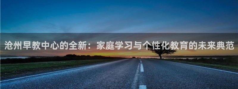天狮娱乐代理最高多少钱：沧州早教中心的全新：家庭学习与个性化教育的未来典范