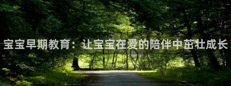 天狮娱乐强哥：宝宝早期教育：让宝宝在爱的陪伴中茁壮成长