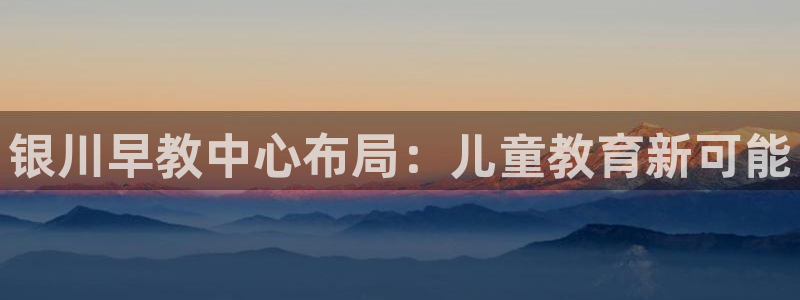 天狮娱乐代理注册：银川早教中心布局：儿童教育新可能