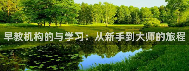 天狮娱乐负责人是:早教机构的与学习:从新手到大师的旅程