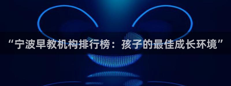天狮娱乐注册登录：“宁波早教机构排行榜：孩子的最佳成长环境”