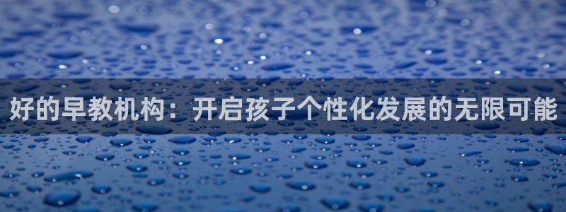 天狮娱乐是私人平台吗:好的早教机构:开启孩子个性化发展的无限可能