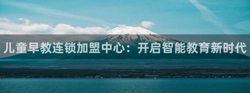 天狮娱乐是正规平台吗:儿童早教连锁加盟中心:开启智能教育新时代