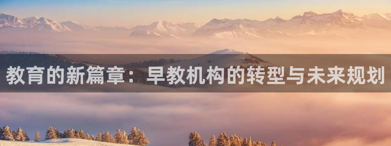 娱乐狮天:教育的新篇章:早教机构的转型与未来规划