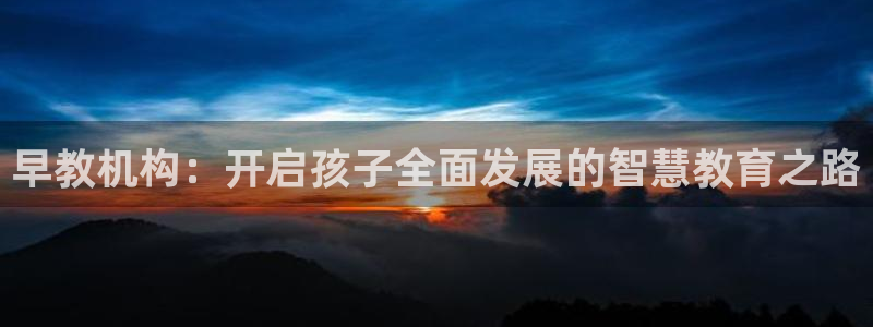 天狮娱乐主管q844389：早教机构：开启孩子全面发展的智慧教育之路