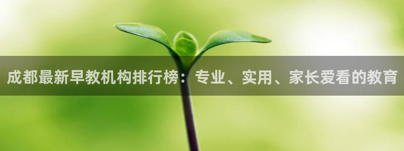 天狮娱乐待遇:成都最新早教机构排行榜:专业、实用、家长爱看的教育