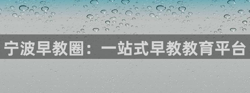 天狮娱乐主管29229：宁波早教圈：一站式早教教育平台