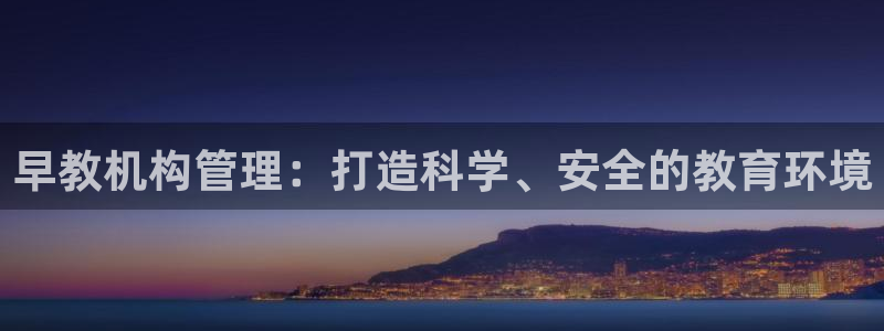 天狮娱乐股东代理：早教机构管理：打造科学、安全的教育环境