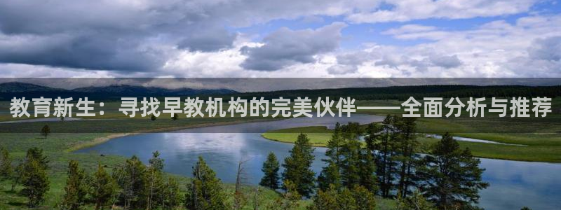 天狮国际娱乐平台:教育新生:寻找早教机构的完美伙伴——全面分析与推荐