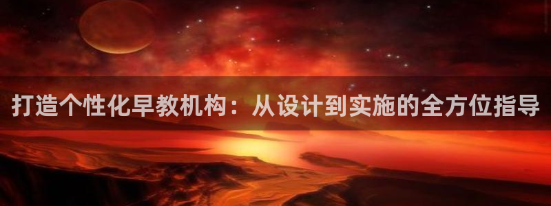 天狮娱乐33673 q实力：打造个性化早教机构：从设计到实施的全方位指导