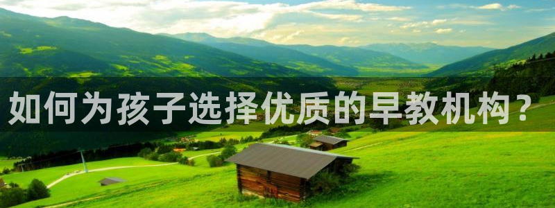 天狮娱乐股东待遇:如何为孩子选择优质的早教机构?