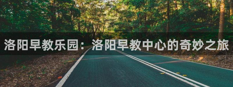 天狮娱乐 a招商98663:洛阳早教乐园:洛阳早教中心的奇妙之旅